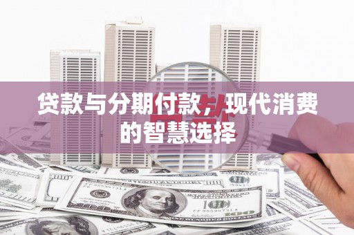 津南贷款与分期付款，现代消费的智慧选择