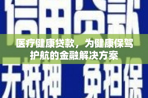 津南医疗健康贷款，为健康保驾护航的金融解决方案