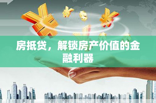 津南房抵贷，解锁房产价值的金融利器