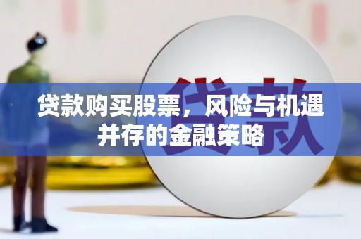 津南贷款购买股票，风险与机遇并存的金融策略