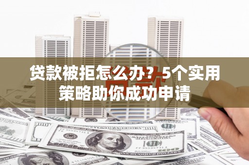 津南贷款被拒怎么办？5个实用策略助你成功申请