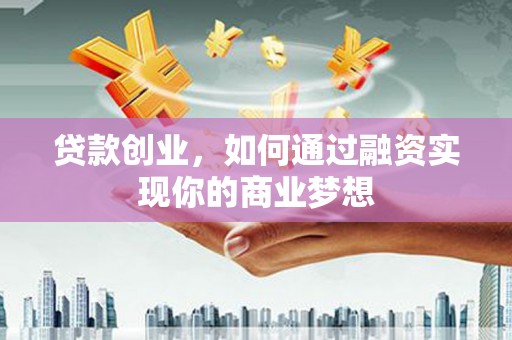 津南贷款创业，如何通过融资实现你的商业梦想