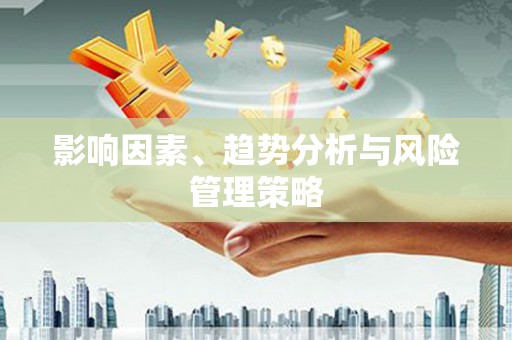 津南影响因素、趋势分析与风险管理策略
