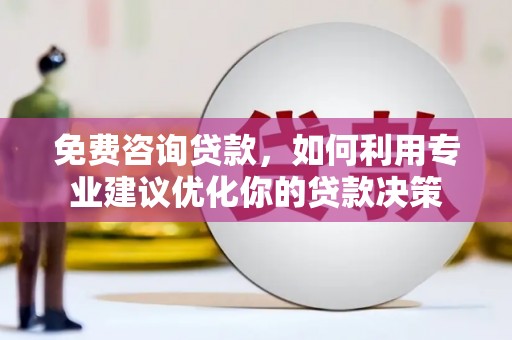 津南免费咨询贷款，如何利用专业建议优化你的贷款决策