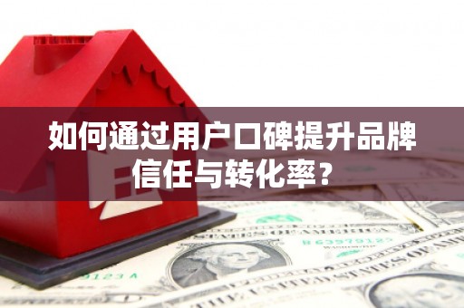 津南如何通过用户口碑提升品牌信任与转化率？