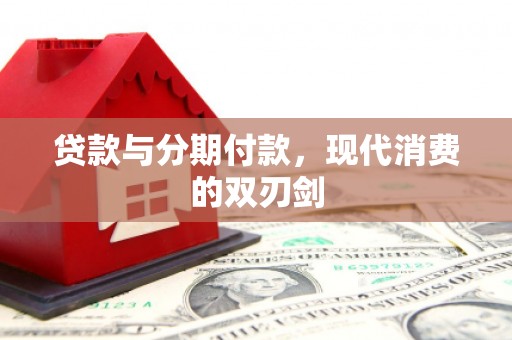 津南贷款与分期付款，现代消费的双刃剑