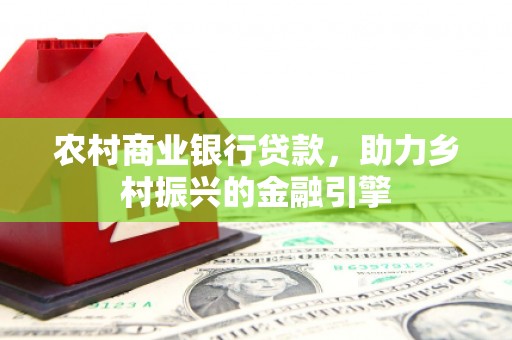 津南农村商业银行贷款，助力乡村振兴的金融引擎